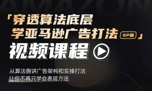 穿透算法底层，学亚马逊广告打法SP篇，从算法侧讲广告架构和实操打法，让你不再只学会表层方法-玖哥网创