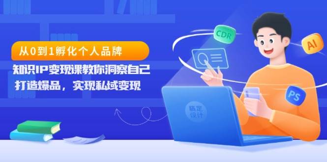 （13678期）从0到1孵化个人品牌，知识IP变现课教你洞察自己，打造爆品，实现私域变现-玖哥网创