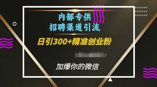 内部招聘渠道日引流300+创业粉，加爆你的微信【揭秘】-玖哥网创