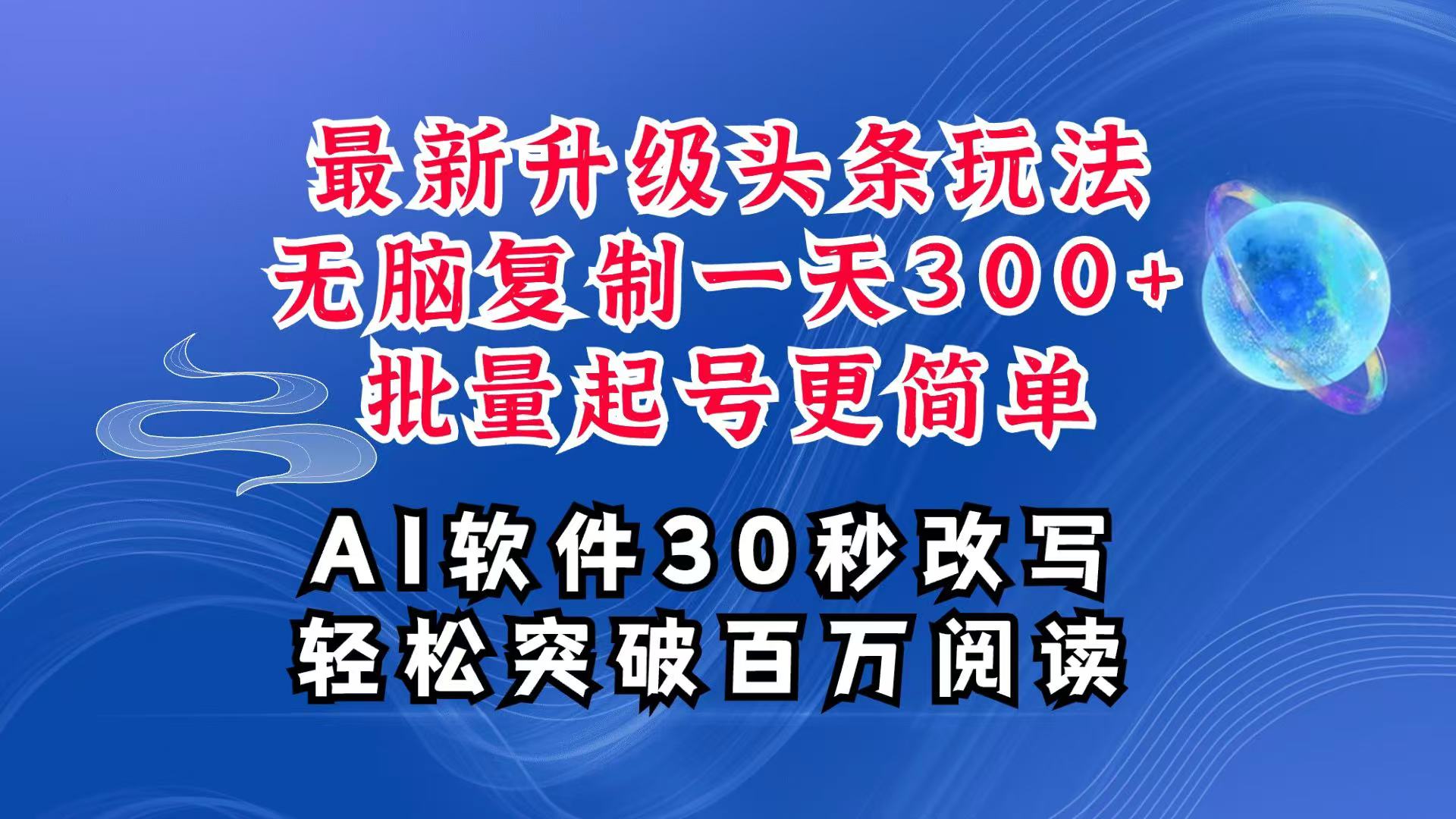 AI头条最新玩法，复制粘贴单号搞个300+，批量起号随随便便一天四位数，超详细课程-玖哥网创