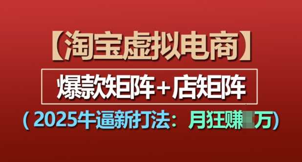 淘宝虚拟电商，2025牛逼新打法：爆款矩阵+店矩阵，月入过万-玖哥网创
