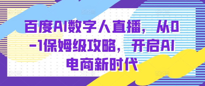 百度AI数字人直播带货，从0-1保姆级攻略，开启AI电商新时代-玖哥网创