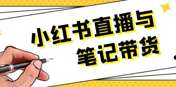 小红书直播与笔记带货：选品、上架、笔记写作、视频剪辑及直播话术等-玖哥网创