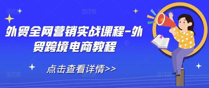 外贸全网营销实战课程-外贸跨境电商教程-玖哥网创