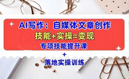 AI写作：自媒体文章创作全方位教学课，技能提升+实操训练-玖哥网创