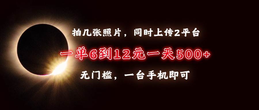 （13712期）拍几张照片，同时上传2平台，一单6到12元，一天轻松500+，无门槛，一台…-玖哥网创