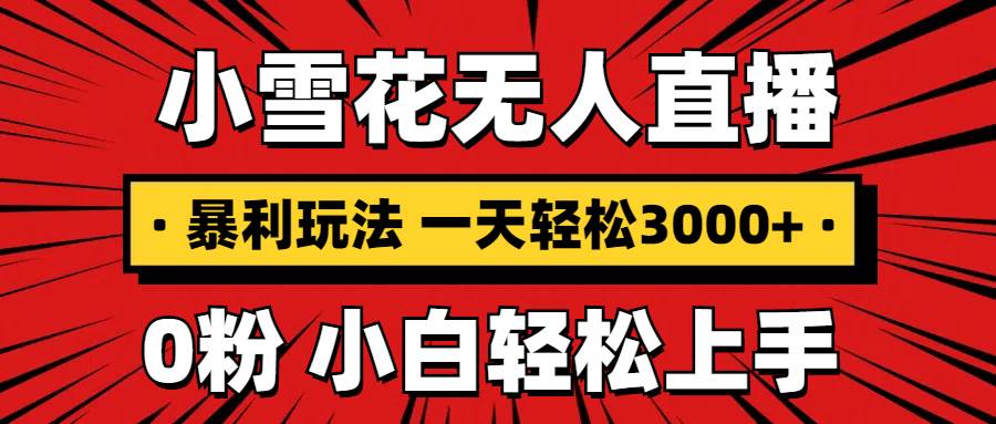 （13720期）抖音小雪花无人直播，一天赚3000+，0粉手机可搭建，不违规不限流，小白…-玖哥网创