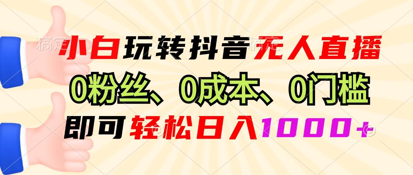 （13720期）小白玩转抖音无人直播，0粉丝、0成本、0门槛，轻松日入1000+-玖哥网创