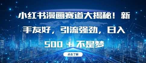 小红书漫画赛道大揭秘!新手友好，引流强劲，日入多张【揭秘】-玖哥网创