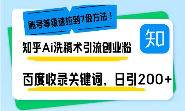 （13725期）知乎Ai洗稿术引流，日引200+创业粉，文章轻松进百度搜索页，账号等级速-玖哥网创