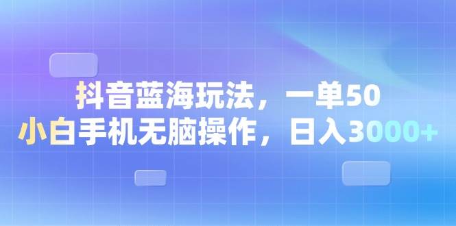 （13729期）抖音蓝海玩法，一单50，小白手机无脑操作，日入3000+-玖哥网创