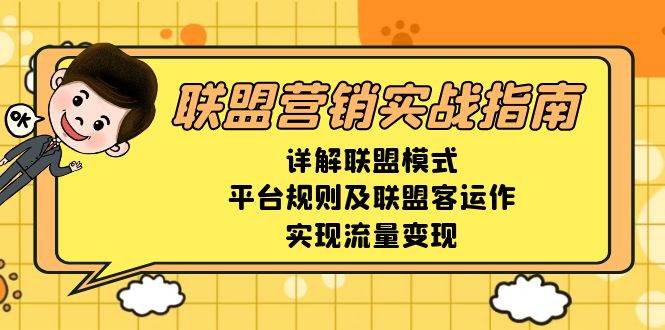 （13735期）联盟营销实战指南，详解联盟模式、平台规则及联盟客运作，实现流量变现-玖哥网创