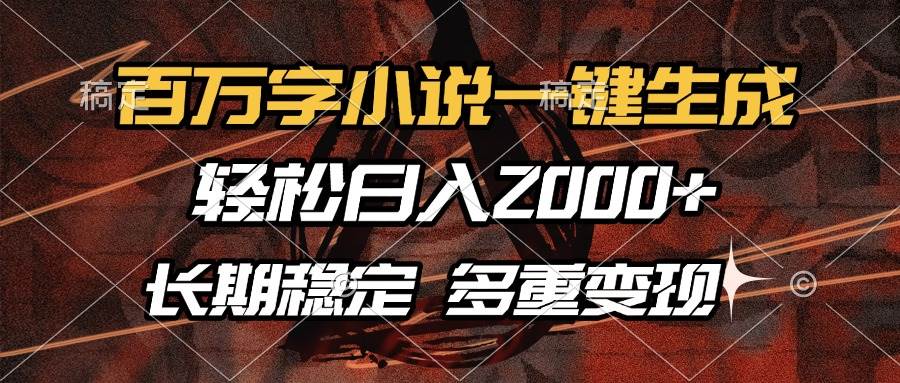 （13737期）百万字小说一键生成，轻松日入2000+，长期稳定可做，多种变现方式-玖哥网创