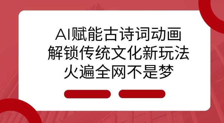 AI 赋能古诗词动画：解锁传统文化新玩法，火遍全网不是梦!-玖哥网创