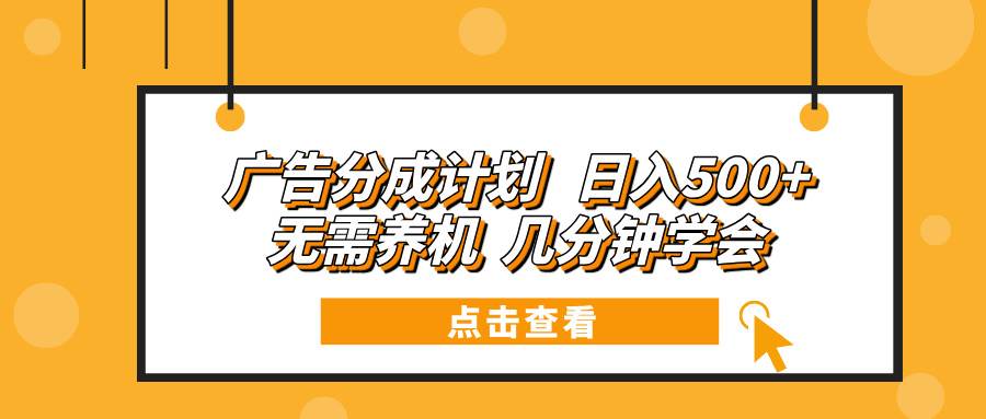 （13741期）广告分成计划 日入500+ 无需养机 几分钟学会-玖哥网创