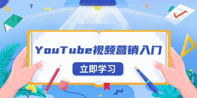 （13744期）YouTube视频营销入门：账号注册指南，平台介绍与外贸推广-玖哥网创