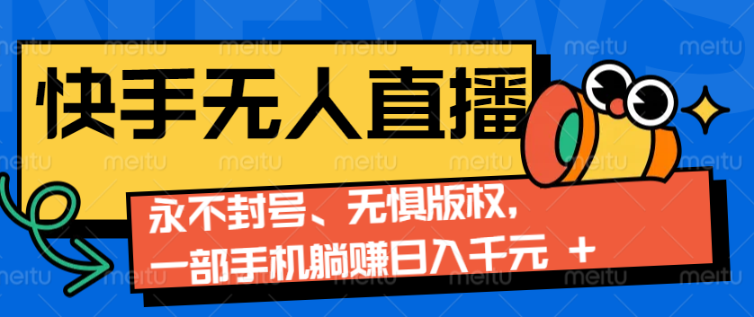 2024快手无人直播9.0神技来袭：永不封号、无惧版权，一部手机躺赚日入千元+-玖哥网创