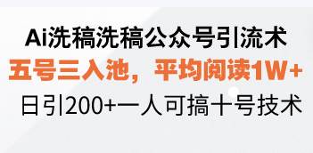 （13750期）Ai洗稿洗稿公众号引流术，五号三入池，平均阅读1W+，日引200+一人可搞…-玖哥网创