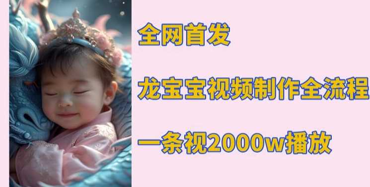 全网首发，龙宝宝视频制作教程，一条视频2000w播放-玖哥网创