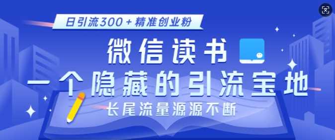 微信读书，一个隐藏的引流宝地，不为人知的小众打法，日引流300+精准创业粉，长尾流量源源不断-玖哥网创