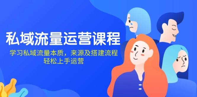 （13765期）私域流量运营课程：学习私域流量本质，来源及搭建流程，轻松上手运营-玖哥网创