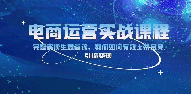 （13763期）电商运营实战课程：完整解读生意参谋，教你如何有效上架宝贝，引流变现-玖哥网创