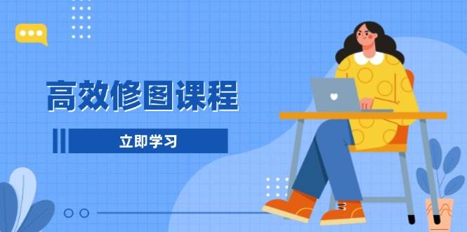 高效修图课程：教你后期处理图片，1分钟快修3分钟精修，提升修图效率-玖哥网创