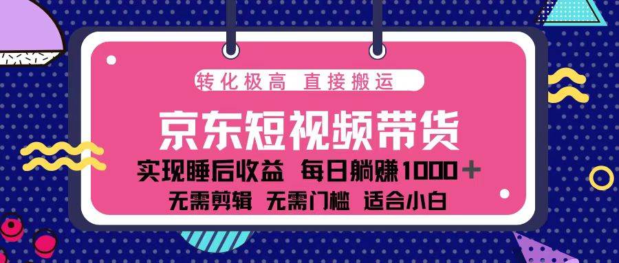 （13770期）蓝海项目京东短视频带货：单账号月入过万，可矩阵。-玖哥网创