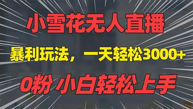 （13768期）抖音雪花无人直播，一天躺赚3000+，0粉手机可搭建，不违规不限流，小白…-玖哥网创