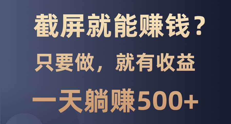 （13767期）截屏就能赚钱？0门槛，只要做，100%有收益的一个项目，一天躺赚500+-玖哥网创