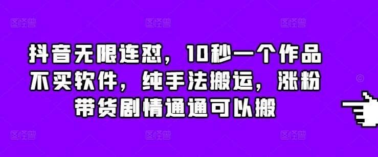 抖音无限连怼，10秒一个作品不买软件，纯手法搬运，涨粉带货剧情通通可以搬-玖哥网创