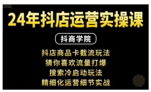 抖音小店运营实操课：抖店商品卡截流玩法，猜你喜欢流量打爆，搜索冷启动玩法，精细化运营细节实战-玖哥网创