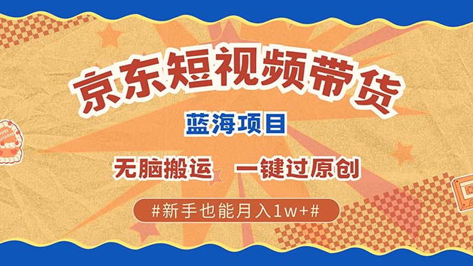 京东短视频带货 2025新风口 批量搬运 单号月入过万 上不封顶-玖哥网创