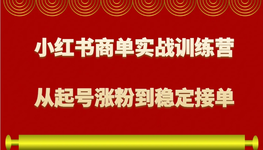 小红书商单实战训练营，从0到1教你如何变现，从起号涨粉到稳定接单，适合新手-玖哥网创
