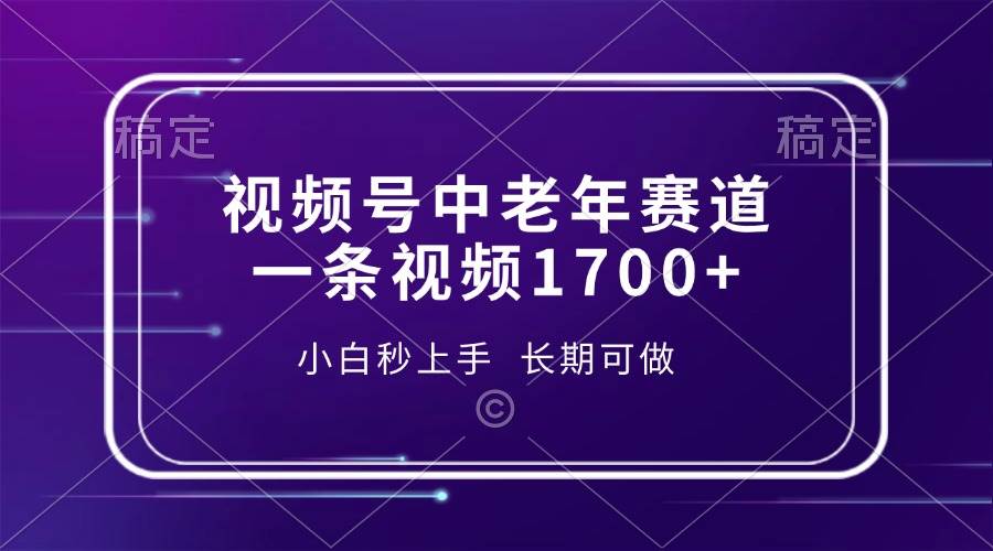 （13781期）视频号中老年赛道，一条视频1700+，小白秒上手，长期可做-玖哥网创