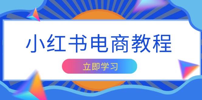 小红书电商教程，掌握帐号定位与内容创作技巧，打造爆款，实现商业变现-玖哥网创