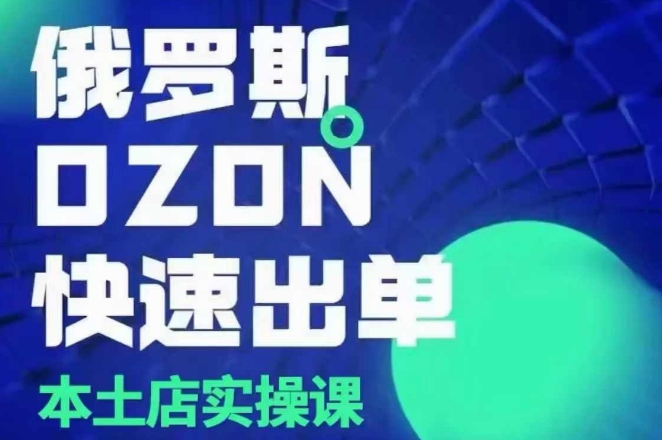 俄罗斯OZON本土店实操课，​OZON本土店运营选品变现-玖哥网创