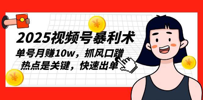 （13793期）2025视频号暴利术，单号月赚10w，抓风口蹭热点是关键，快速出单-玖哥网创