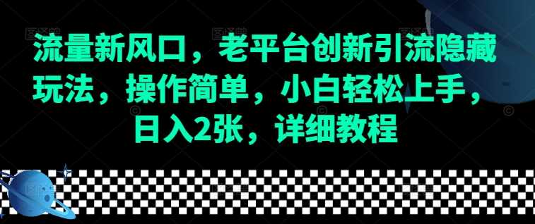 流量新风口，老平台创新引流隐藏玩法，操作简单，小白轻松上手，日入2张，详细教程-玖哥网创