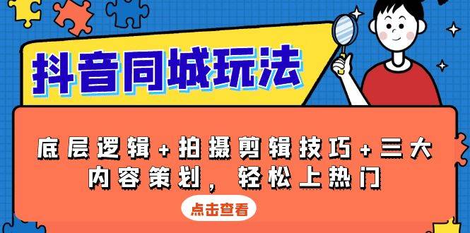抖音同城玩法，底层逻辑+拍摄剪辑技巧+三大内容策划，轻松上热门-玖哥网创