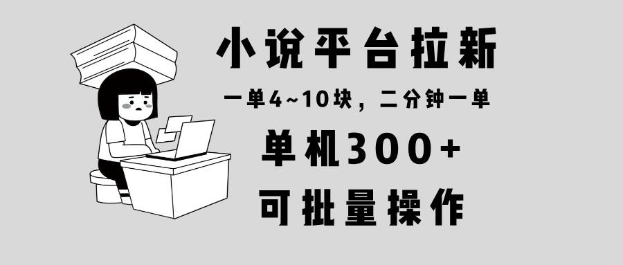 （13800期）小说平台拉新，单机300+，两分钟一单4~10块，操作简单可批量。-玖哥网创