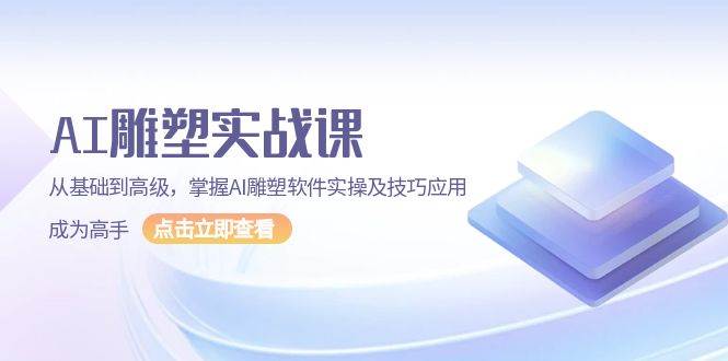 AI雕塑实战课，从基础到高级，掌握AI雕塑软件实操及技巧应用成为高手-玖哥网创