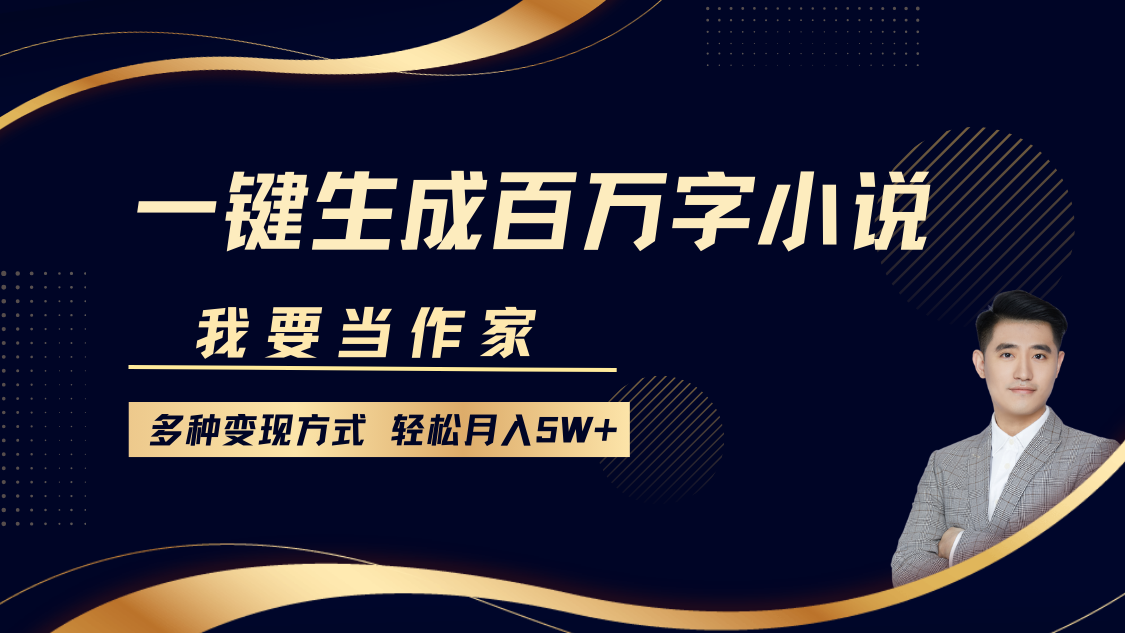 我要当作家，一键生成百万字小说，多种变现方式，轻松月入5W+-玖哥网创