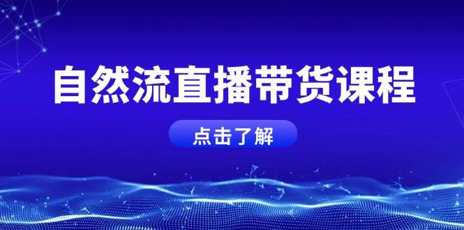 自然流直播带货课程，结合微付费起号，打造运营主播，提升个人能力-玖哥网创