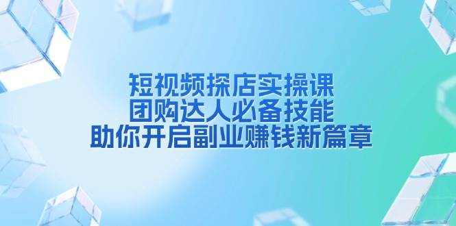 短视频探店实操课，团购达人必备技能，助你开启副业赚钱新篇章-玖哥网创