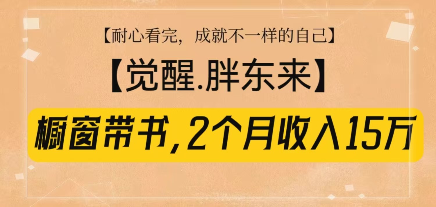 橱窗带书《觉醒，胖东来》，2个月收入15W，没难度只照做！-玖哥网创