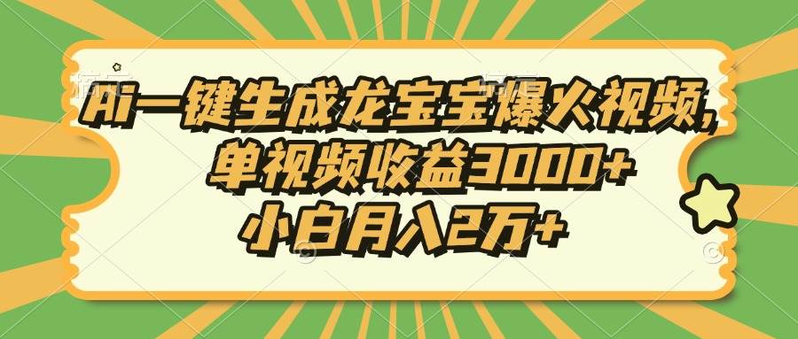 （13819期）Ai一键生成龙宝宝爆火视频，单视频收益3000+，小白月入2万+-玖哥网创