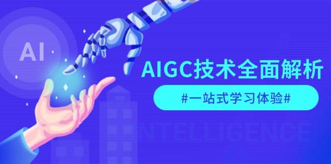 （13820期）AIGC技术全面解析，从指令优化到生活应用，再到商业落地，一站式学习体验-玖哥网创