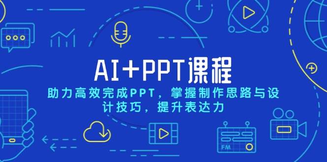 AI+PPT课程，助力高效完成PPT，掌握制作思路与设计技巧，提升表达力-玖哥网创