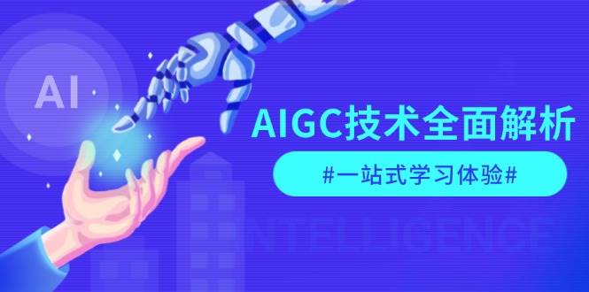 AIGC技术全面解析，从指令优化到生活应用，再到商业落地，一站式学习体验-玖哥网创